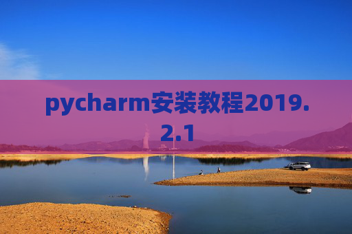 pycharm安装教程2019.2.1 pycharm安装教程2019.2.1